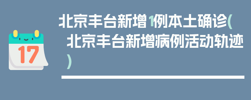北京丰台新增1例本土确诊(北京丰台新增病例活动轨迹)