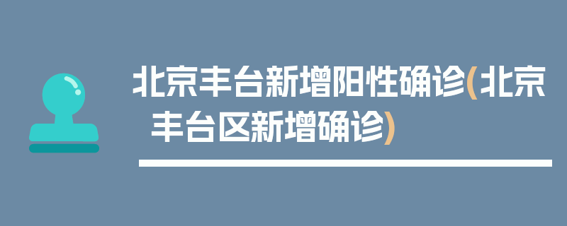北京丰台新增阳性确诊(北京丰台区新增确诊)