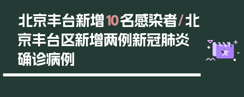 北京丰台新增10名感染者/北京丰台区新增两例新冠肺炎确诊病例