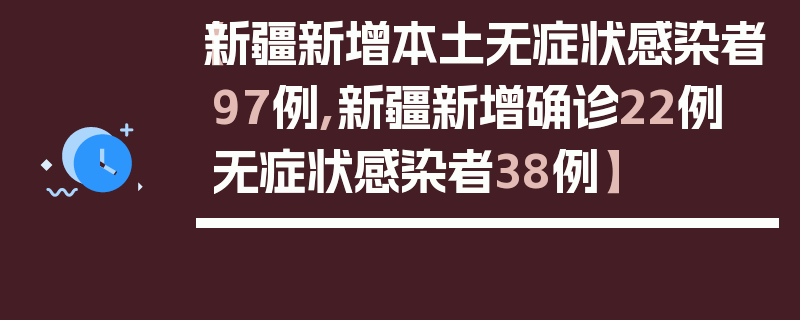 【新疆新增本土无症状感染者97例,新疆新增确诊22例 无症状感染者38例】