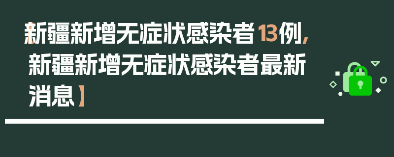 【新疆新增无症状感染者13例,新疆新增无症状感染者最新消息】