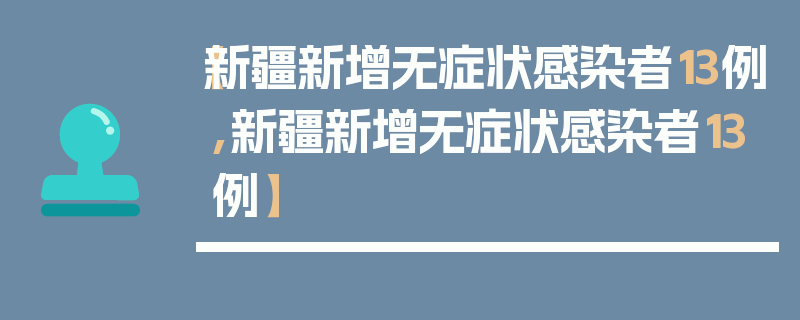 【新疆新增无症状感染者13例,新疆新增无症状感染者13例】