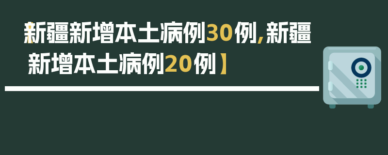 【新疆新增本土病例30例,新疆新增本土病例20例】