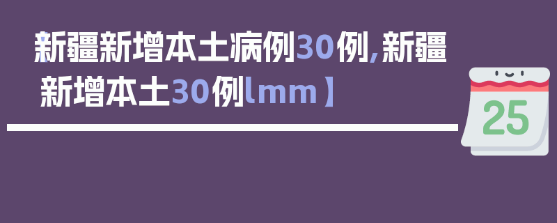 【新疆新增本土病例30例,新疆新增本土30例lmm】
