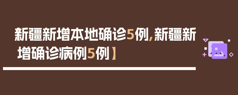 【新疆新增本地确诊5例,新疆新增确诊病例5例】