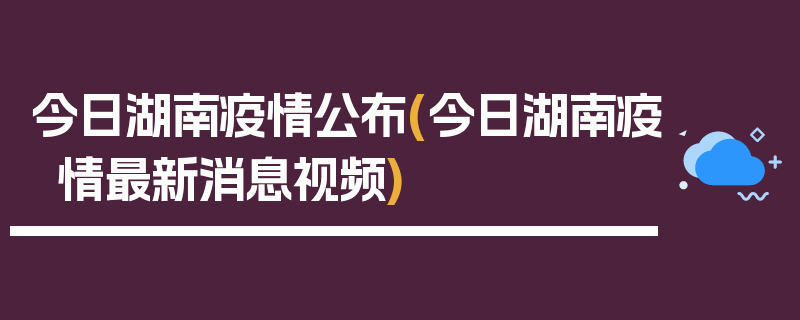 今日湖南疫情公布(今日湖南疫情最新消息视频)