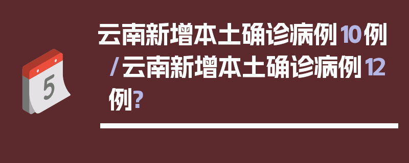 云南新增本土确诊病例10例/云南新增本土确诊病例12例?