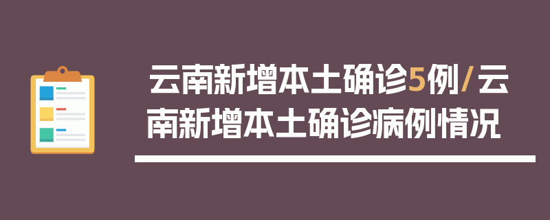 云南新增本土确诊5例/云南新增本土确诊病例情况