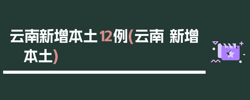 云南新增本土12例(云南 新增 本土)