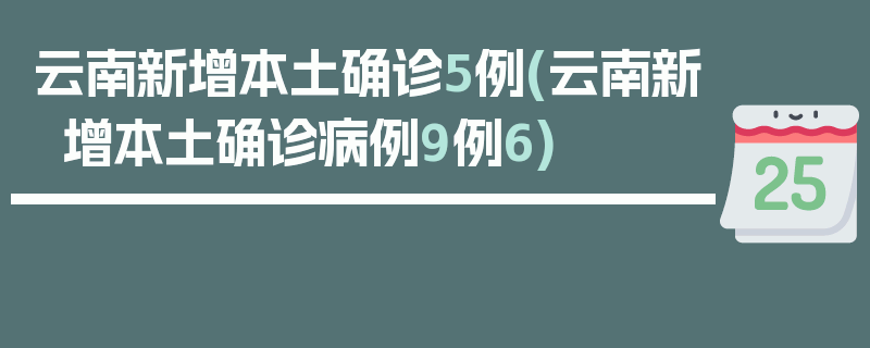 云南新增本土确诊5例(云南新增本土确诊病例9例6)