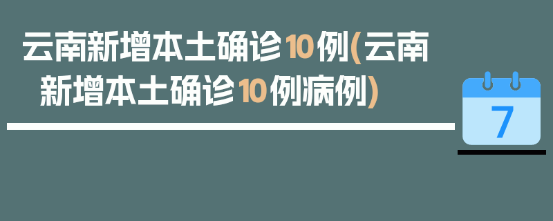云南新增本土确诊10例(云南新增本土确诊10例病例)
