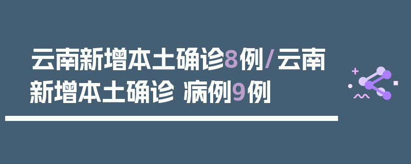 云南新增本土确诊8例/云南新增本土确诊 病例9例