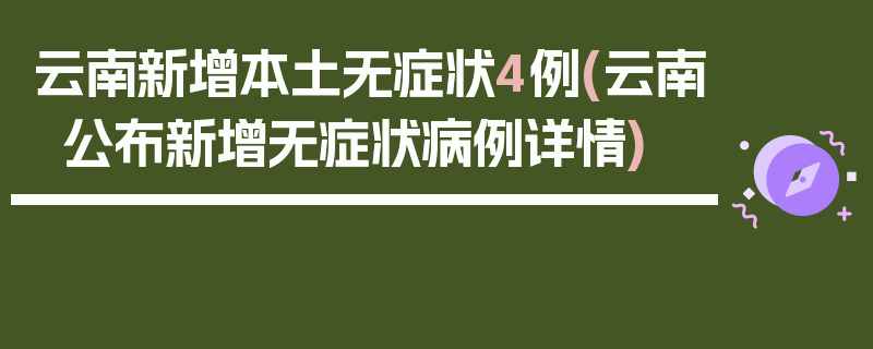 云南新增本土无症状4例(云南公布新增无症状病例详情)