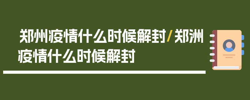 郑州疫情什么时候解封/郑洲疫情什么时候解封