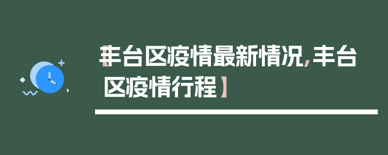 【丰台区疫情最新情况,丰台区疫情行程】