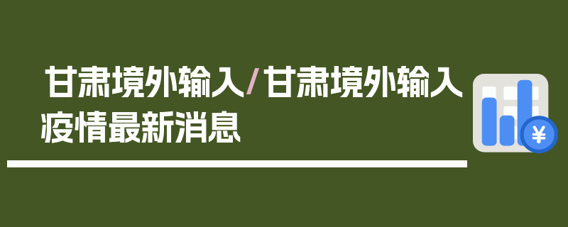 甘肃境外输入/甘肃境外输入疫情最新消息