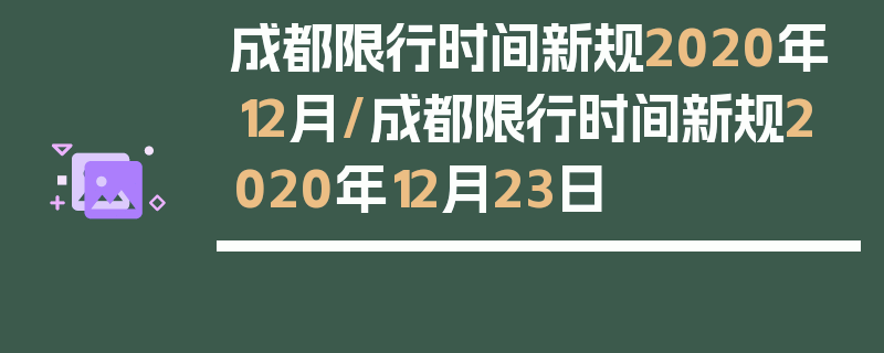 成都限行时间新规2020年12月/成都限行时间新规2020年12月23日