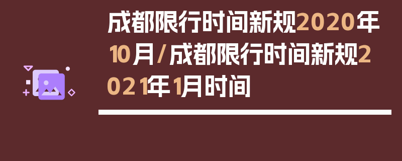 成都限行时间新规2020年10月/成都限行时间新规2021年1月时间