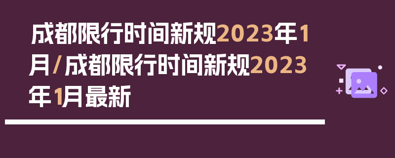 成都限行时间新规2023年1月/成都限行时间新规2023年1月最新