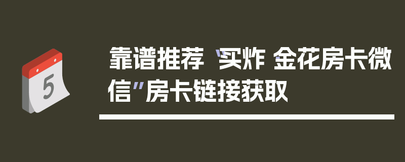 靠谱推荐“买炸·金花房卡微信”房卡链接获取