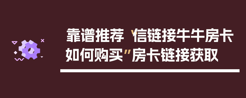 靠谱推荐“信链接牛牛房卡如何购买”房卡链接获取