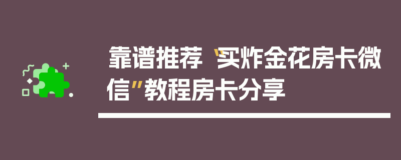 靠谱推荐“买炸金花房卡微信”教程房卡分享