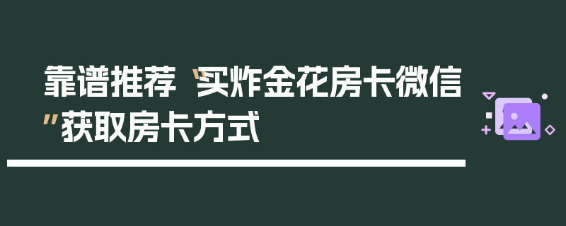 靠谱推荐“买炸金花房卡微信”获取房卡方式