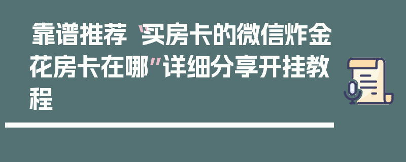 靠谱推荐“买房卡的微信炸金花房卡在哪”详细分享开挂教程