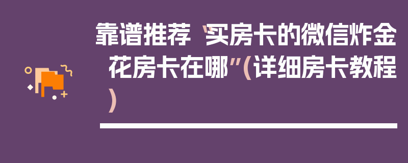 靠谱推荐“买房卡的微信炸金花房卡在哪”(详细房卡教程)