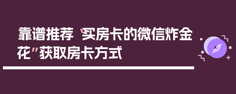 靠谱推荐“买房卡的微信炸金花”获取房卡方式