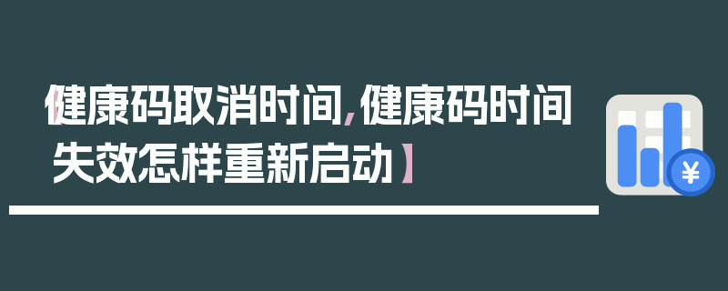 【健康码取消时间,健康码时间失效怎样重新启动】
