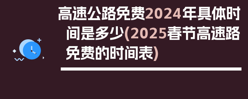 高速公路免费2024年具体时间是多少(2025春节高速路免费的时间表)