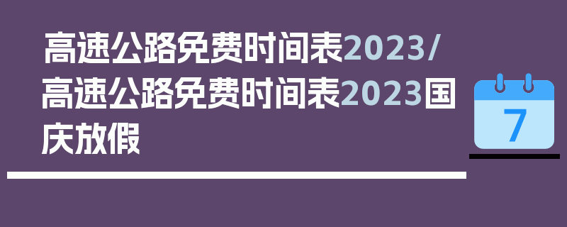 高速公路免费时间表2023/高速公路免费时间表2023国庆放假