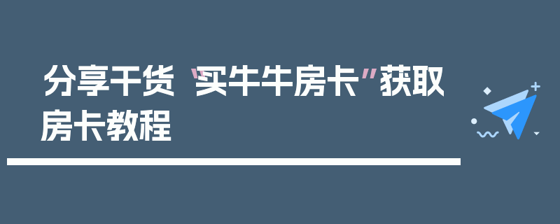 分享干货“买牛牛房卡”获取房卡教程