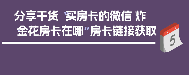 分享干货“买房卡的微信·炸·金花房卡在哪”房卡链接获取