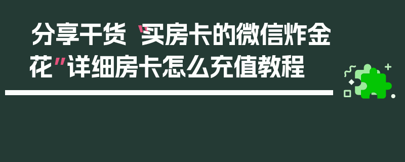 分享干货“买房卡的微信炸金花”详细房卡怎么充值教程