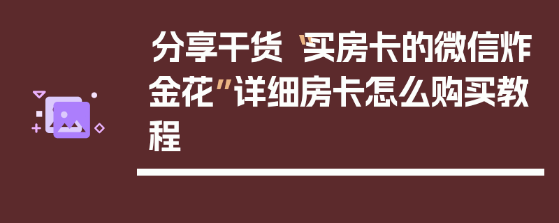 分享干货“买房卡的微信炸金花”详细房卡怎么购买教程