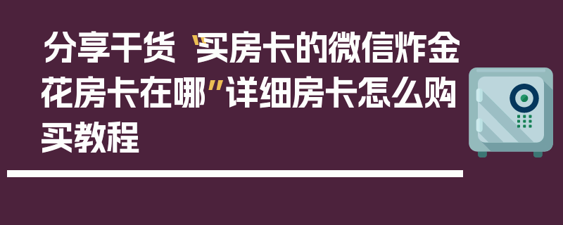分享干货“买房卡的微信炸金花房卡在哪”详细房卡怎么购买教程