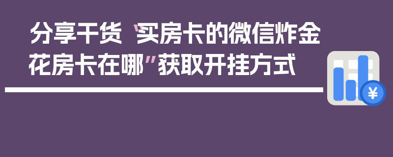 分享干货“买房卡的微信炸金花房卡在哪”获取开挂方式