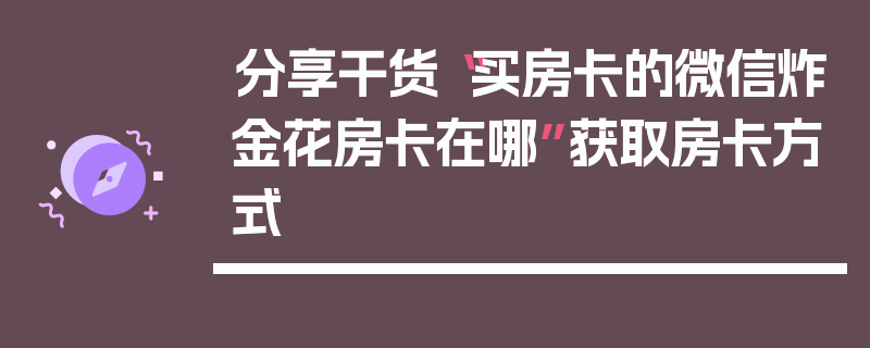 分享干货“买房卡的微信炸金花房卡在哪”获取房卡方式