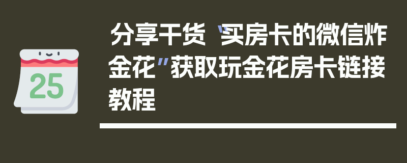 分享干货“买房卡的微信炸金花”获取玩金花房卡链接教程
