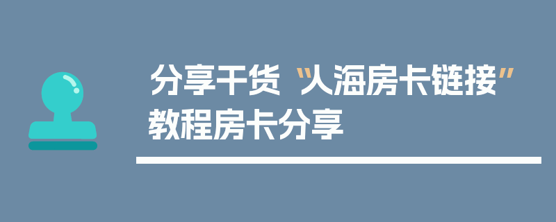 分享干货“人海房卡链接”教程房卡分享