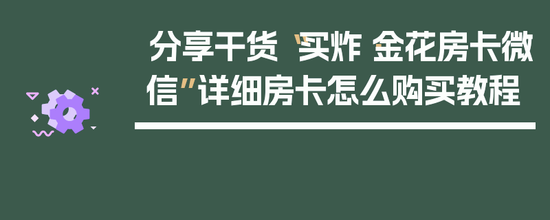 分享干货“买炸·金花房卡微信”详细房卡怎么购买教程
