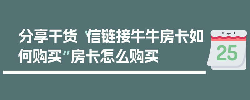 分享干货“信链接牛牛房卡如何购买”房卡怎么购买