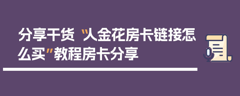 分享干货“人金花房卡链接怎么买”教程房卡分享