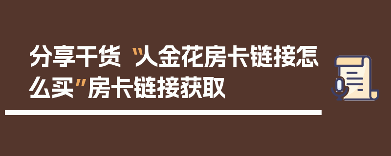 分享干货“人金花房卡链接怎么买”房卡链接获取