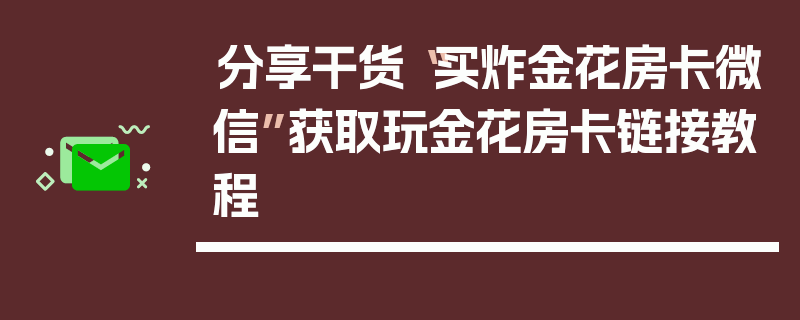 分享干货“买炸金花房卡微信”获取玩金花房卡链接教程