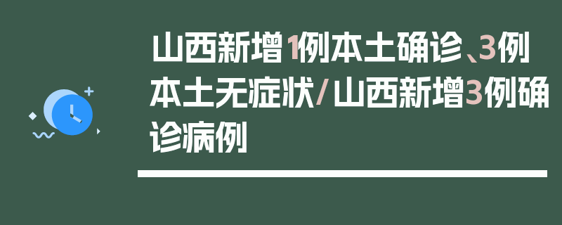山西新增1例本土确诊、3例本土无症状/山西新增3例确诊病例