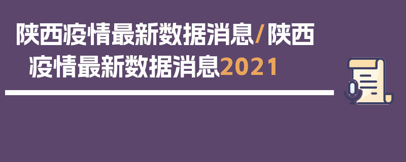 陕西疫情最新数据消息/陕西疫情最新数据消息2021