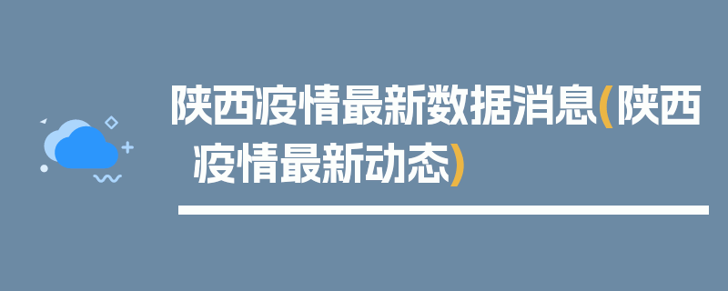 陕西疫情最新数据消息(陕西疫情最新动态)